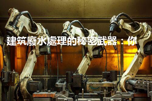 建筑廢水處理的秘密武器：你明白嗎？